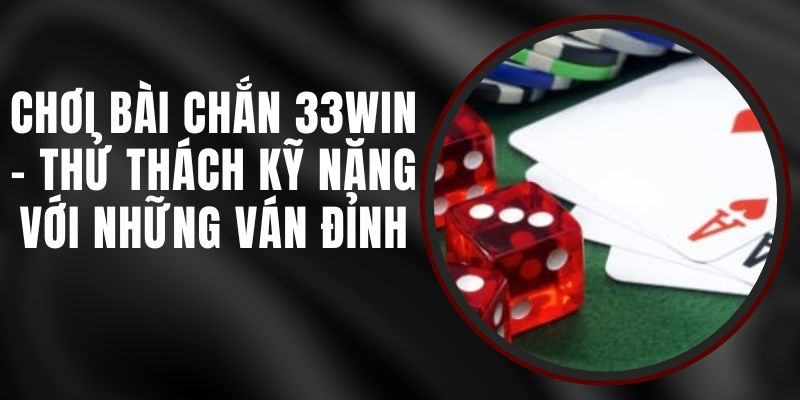 Chơi Bài Chắn 33WIN - Thử Thách Kỹ Năng Với Những Ván Đỉnh