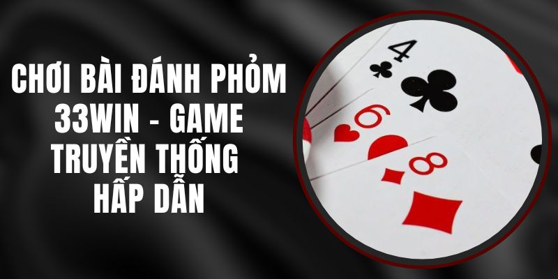 Chơi Bài Đánh Phỏm 33WIN - Game Truyền Thống Hấp Dẫn